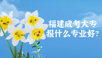 福建成考大專報(bào)什么專業(yè)好?