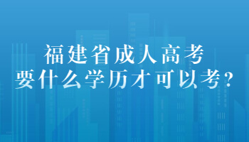 福建省成人高考要什么學歷才可以考?