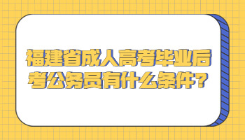 福建省成人高考畢業后考公務員有什么條件