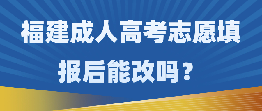 福建成人高考志愿填報后能改嗎？