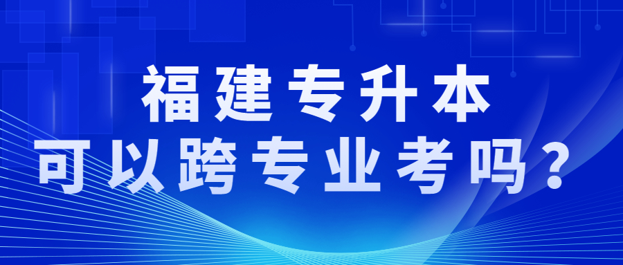 福建專升本可以跨專業考嗎