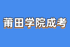 莆田學院成人高考歷年報名時間詳情