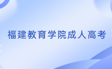 2024年福建教育學院成考專業(yè)一覽表