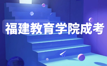 2024年福建教育學院成人高考網上報名入口及報名流程